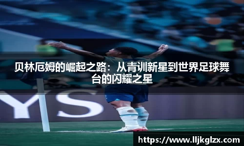 贝林厄姆的崛起之路：从青训新星到世界足球舞台的闪耀之星