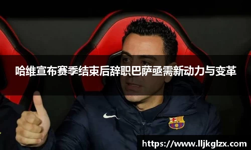 哈维宣布赛季结束后辞职巴萨亟需新动力与变革