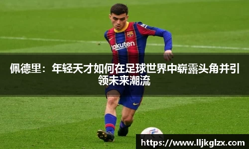 佩德里：年轻天才如何在足球世界中崭露头角并引领未来潮流