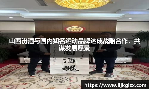 山西汾酒与国内知名运动品牌达成战略合作，共谋发展愿景