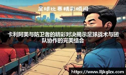 卡利阿美与防卫者的精彩对决揭示足球战术与团队协作的完美结合