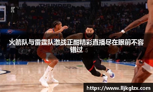 火箭队与雷霆队激战正酣精彩直播尽在眼前不容错过
