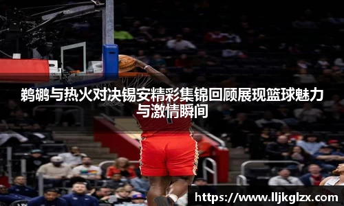 鹈鹕与热火对决锡安精彩集锦回顾展现篮球魅力与激情瞬间